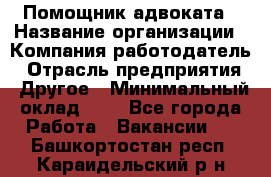 Помощник адвоката › Название организации ­ Компания-работодатель › Отрасль предприятия ­ Другое › Минимальный оклад ­ 1 - Все города Работа » Вакансии   . Башкортостан респ.,Караидельский р-н